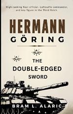 Hermann Göring Biography: The Double-Edged Sword (A Detailed Account and Timeless Impression)