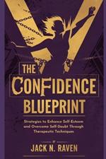 The Confidence Blueprint: Strategies to Enhance Self-Esteem and Overcome Self-Doubt Through Therapeutic Techniques