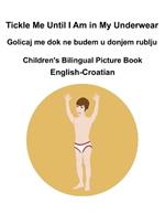 English-Croatian Tickle Me Until I Am in My Underwear / Golicaj me dok ne budem u donjem rublju Children's Bilingual Picture Book