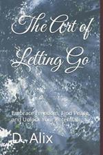 The Art of Letting Go: Embrace Freedom, Find Peace, and Unlock Your Potential