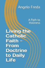 Living the Catholic Faith - From Doctrine to Daily Life: A Path to Holiness