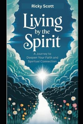 Living by the Spirit: A Journey to Deepen Your Faith and Spiritual Connection - Ricky Scott - cover