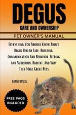 Degus Care and Ownership: Everything You Should Know About Degus Health Care, Breeding, Communication And Behavior, Feeding And Nutrition, Habitat, And Why They Make Great Pets.