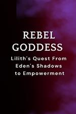Rebel Goddess: Lilith's Quest From Eden's Shadows to Empowerment