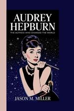 Audrey Hepburn: The Actress Who Changed the World