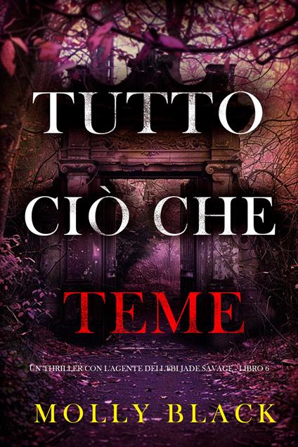 Tutto Ciò Che Teme (Un thriller con l'agente dell'FBI Jade Savage - Libro 6) - Molly Black - ebook