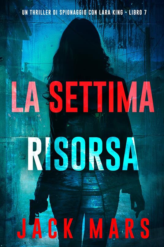La Settima Risorsa (Un thriller di spionaggio con Lara King - Libro 7) - Jack Mars - ebook