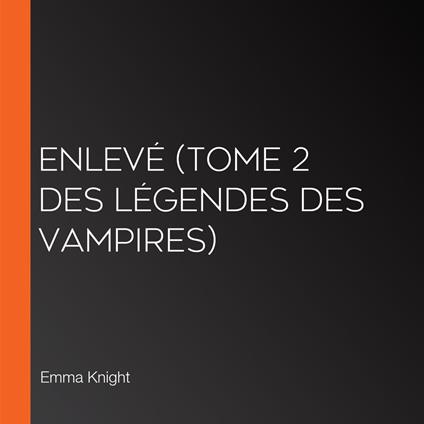 Enlevé (tome 2 des Légendes des vampires)