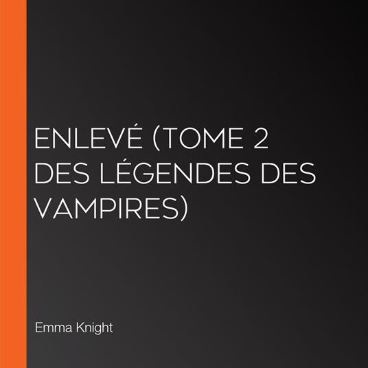 Enlevé (tome 2 des Légendes des vampires)