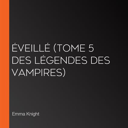 Éveillé (tome 5 des Légendes des vampires)