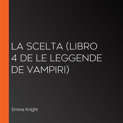 La Scelta (Libro 4 de Le Leggende de Vampiri)
