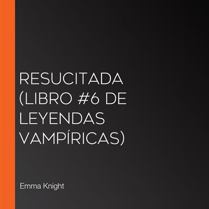 Resucitada (Libro #6 de Leyendas vampíricas)