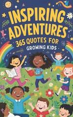 Inspiring Adventures: 365 Uplifting Quotes for Growing Kids: Inspirational quotes for kids, Motivational sayings for young minds, Positive affirmations for kids