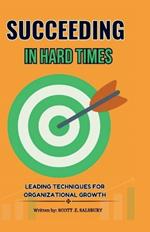 Succeeding in hard times: Leading techniques for organizational growth