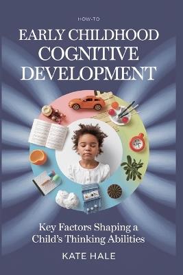 Early Childhood Cognitive Development: Key Factors Shaping a Child's Thinking Abilities - Kate Hale - cover