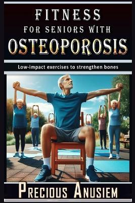 Fitness for Seniors with Osteoporosis: Low-impact exercises to strengthen bones - Precious Anusiem - cover