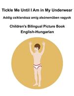 English-Hungarian Tickle Me Until I Am in My Underwear / Addig csiklandozz amíg alsónemuben vagyok Children's Bilingual Picture Book
