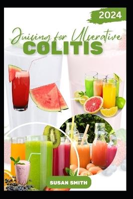 Juicing for Ulcerative Colitis: Delicious Fruits blends to Prevent Colitis Disease, Improve Gut and Digestive Health - Susan Smith - cover