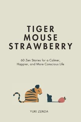 Tiger Mouse Strawberry: 60 Zen Stories for a Calmer, More Mindful, and Happier Life - Including Reflections for Beginners - Yuki Zenda - cover
