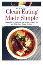 Clean Eating Made Simple: 7-Ingredient for Easy, Delicious Recipes for an Effortless Clean Eating