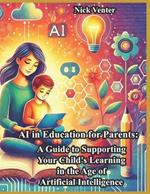 AI in Education for Parents: A Guide to Supporting Your Child's Learning in the Age of Artificial Intelligence