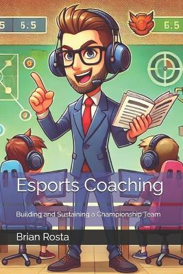 Esports Coaching: Building and Sustaining a Championship Team - Brian Rosta - cover