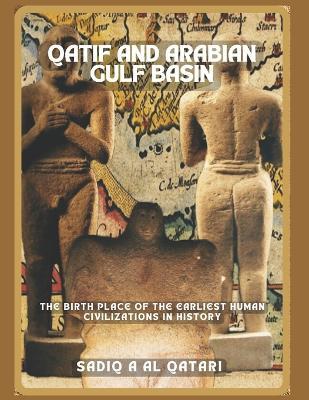 Qatif and the Arabian Gulf Basin: The Birthplace of the Earliest Human Civilizations in History - Sadiq Ali Al Qatari - cover