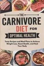 The Carnivore Diet For Optimal Health: Tasty Recipes and Meal Plans to Achieve Weight Loss, Boost Health, and Heal Your Body
