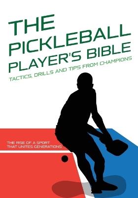 The Pickleball Player's Bible: Tactics, Drills and Tips from Champions.: The Rise of a Sport That Unites Generations: The History and Evolution of Pickleball - Physical and Mental Preparation for a Better Game - Edizioni Xcapire It - cover