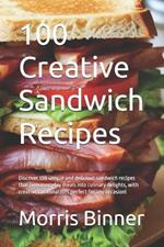 100 Creative Sandwich Recipes: Discover 100 unique and delicious sandwich recipes that turn everyday meals into culinary delights, with creative combinations perfect for any occasion!