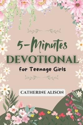 5-Minute Devotional for Teenage Girls: 52 Weeks Inspiring Daily Reflections to Build Confidence, Grow in Faith, and Navigate Life's Challenges with God's Wisdom - Catherine Alison - cover