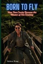 Born to Fly: How Tom Cruise Became the Master of His Destiny