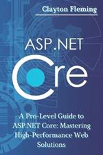 ASP.NET Core: A Pro-Level Guide to ASP.NET Core: Mastering High-Performance Web Solutions