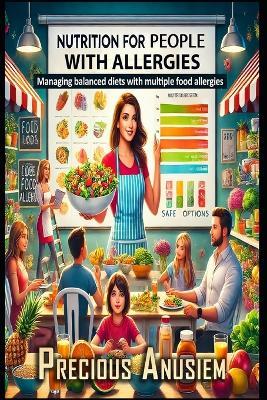 Nutrition for People with Allergies: Managing Balanced Diets with Multiple Food Allergies - Precious Anusiem - cover