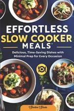 Effortless Slow Cooker Meals: Delicious, Time-Saving Dishes with Minimal Prep for Every Occasion