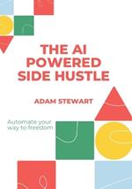 The AI powered side hustle: Automate your way to freedom