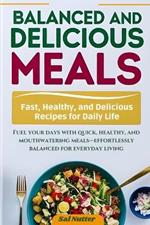 Balanced and Delicious Meals, Every Day: Fast, Healthy, and Delicious Recipes for Daily Life