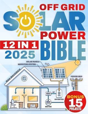 The Off-Grid Solar Power Bible: Unlock Energy Freedom with the Ultimate Guide to Reliable, Cost-Efficient Solar Power-Even in the Toughest Conditions - 15 BONUS step-by-step projects INCLUDED! - Max Maverick - cover