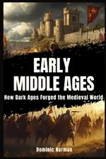 Early Middle Ages: How Dark Ages Forged the Medieval World