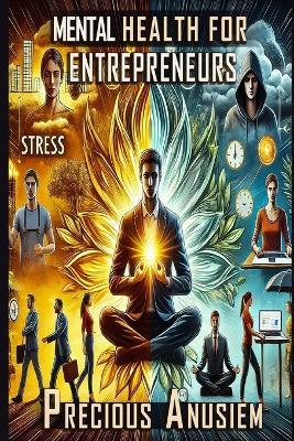 Mental Health for Entrepreneurs: Tools and strategies for managing stress in business owners - Precious Anusiem - cover