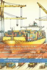 Logistics and Supply Chain Management in the Modern Era: Trends, Technologies, and Best Practices