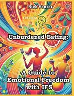 Unburdened Eating: A Guide to Emotional Freedom with IFS