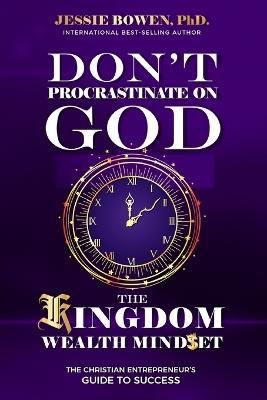 Don't Procrastinate on God: The Kingdom Wealth Mindset - Jessie Bowen - cover