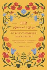HR Approved Ways To Tell Coworkers They're Stupid: Unique Funny Gift for Women, Coworkers, and Boss