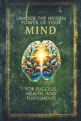 Unlock the Hidden Power of Your Mind for Success, Health, and Fulfillment!: Micro Book - C2 - Series Human Psychology Explored - Ciro Irmici - cover