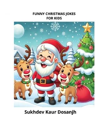 FUNNY CHRISTMAS JOKES FOR KIDS - BED TIME and DAY TIME LAUGH & SMILE: Christmas Joke Book for Kids, Funny Jokes for Children Holiday Laughter for Kids, Christmas Gift for Kids, Christmas Comedy Book for Kids, Festive Jokes for Kids Laughs, smile Bed Time - Sukhdev Kaur Dosanjh - cover