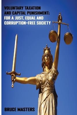 Voluntary Taxation and Capital Punishment: For a Just, Equal and Corruption-Free Society - Bruce Masters - cover