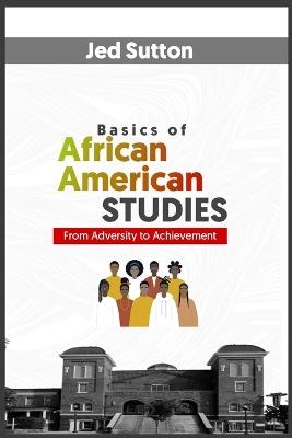 Basics of African American STUDIES: From Adversity to Achievement - Jed Sutton - cover