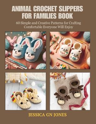 Animal Crochet Slippers for Families Book: 60 Simple and Creative Patterns for Crafting Comfortable Everyone Will Enjoy - Jessica Gn Jones - cover