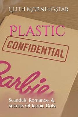 Plastic Confidentials: Scandals, Romance, & Secrets Of Iconic Dolls - Lilith Morningstar - cover
